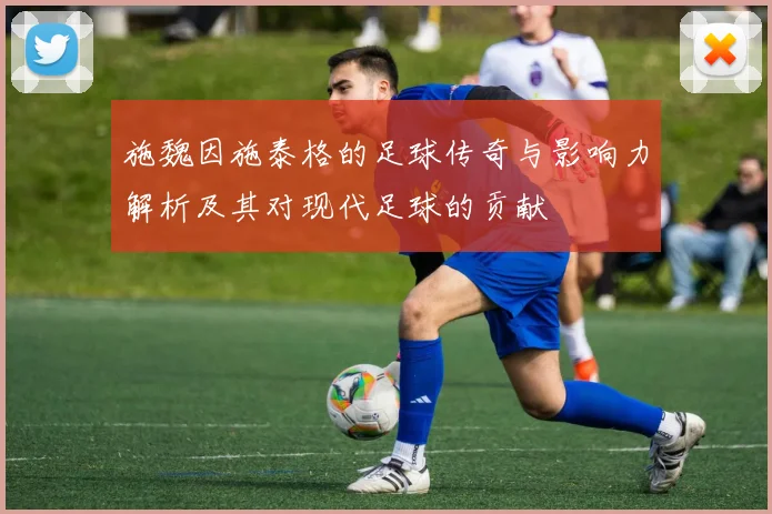 施魏因施泰格的足球传奇与影响力解析及其对现代足球的贡献