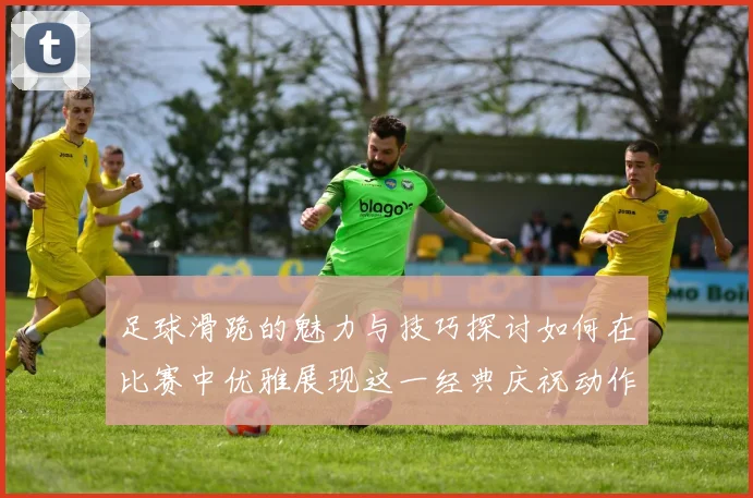 足球滑跪的魅力与技巧探讨如何在比赛中优雅展现这一经典庆祝动作