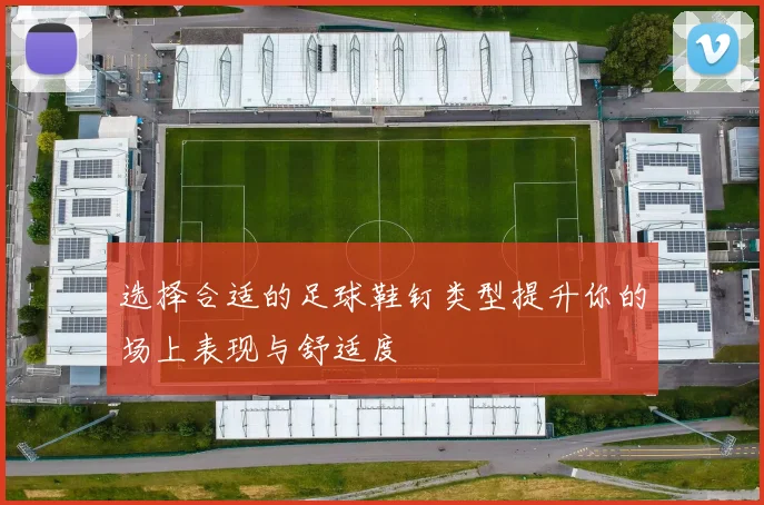选择合适的足球鞋钉类型提升你的场上表现与舒适度