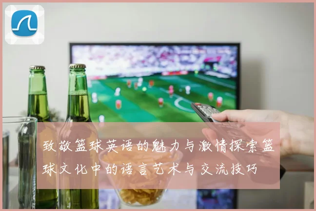致敬篮球英语的魅力与激情探索篮球文化中的语言艺术与交流技巧