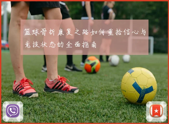 篮球骨折康复之路如何重拾信心与竞技状态的全面指南
